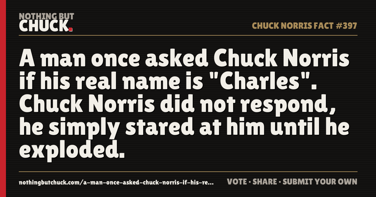 Share card: A man once asked Chuck Norris if his real name is "Charles". Chuck Norris did not respond, he simply stared at him until he exploded.