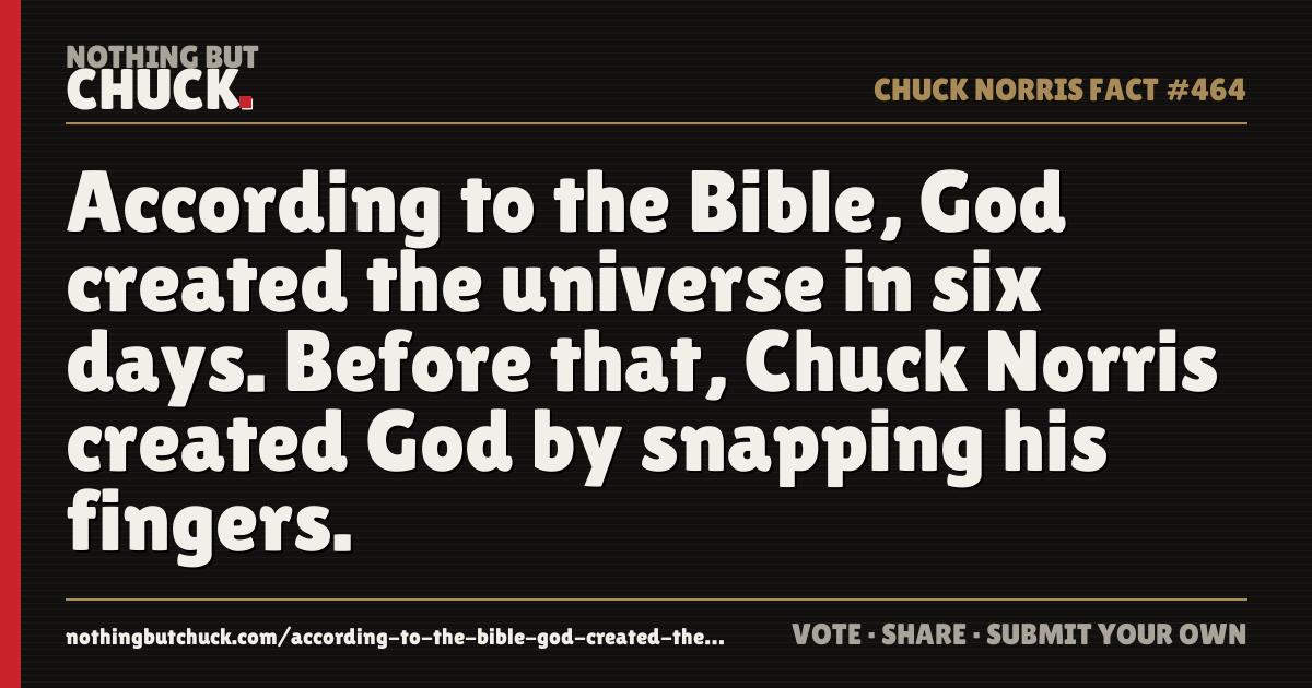 Share card: According to the Bible, God created the universe in six days. Before that, Chuck Norris created God by snapping his fingers.