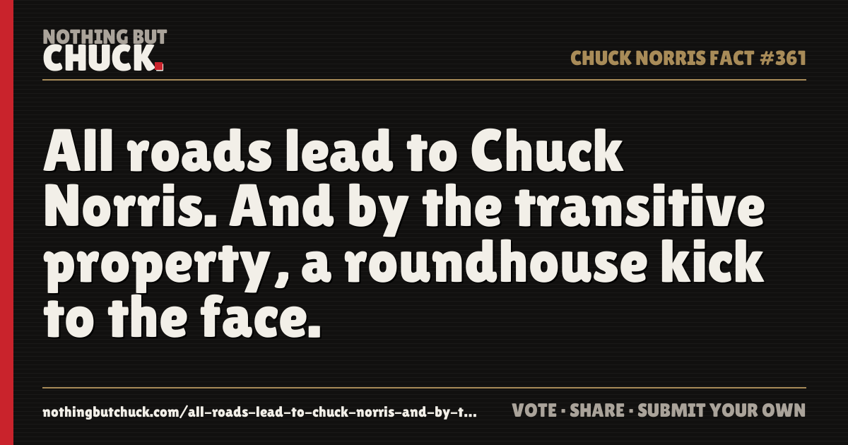 Share card: All roads lead to Chuck Norris. And by the transitive property, a roundhouse kick to the face.