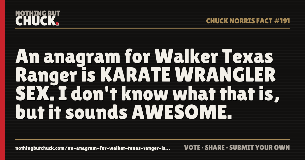 Share card: An anagram for Walker Texas Ranger is KARATE WRANGLER SEX. I don't know what that is, but it sounds AWESOME.