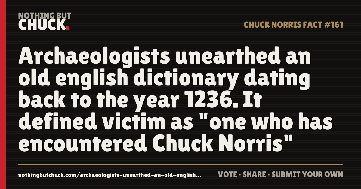 Share card: Archaeologists unearthed an old english dictionary dating back to the year 1236. It defined victim as "one who has encountered Chuck Norris"