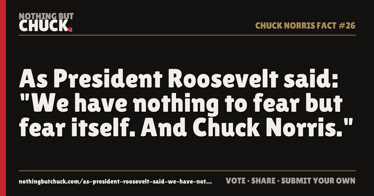 Share card: As President Roosevelt said: "We have nothing to fear but fear itself. And Chuck Norris."
