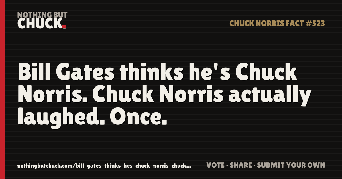 Share card: Bill Gates thinks he's Chuck Norris. Chuck Norris actually laughed. Once.