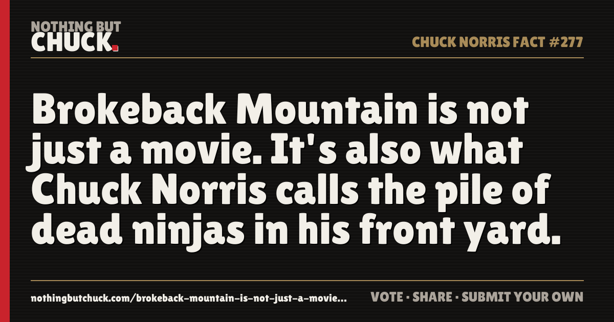 Share card: Brokeback Mountain is not just a movie. It's also what Chuck Norris calls the pile of dead ninjas in his front yard.