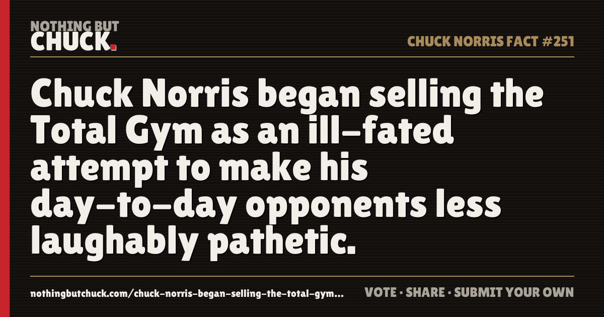 Share card: Chuck Norris began selling the Total Gym as an ill-fated attempt to make his day-to-day opponents less laughably pathetic.