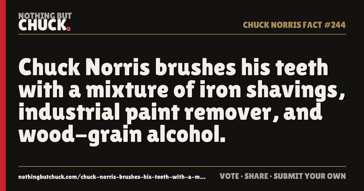 Share card: Chuck Norris brushes his teeth with a mixture of iron shavings, industrial paint remover, and wood-grain alcohol.