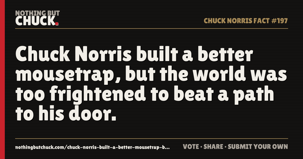 Share card: Chuck Norris built a better mousetrap, but the world was too frightened to beat a path to his door.