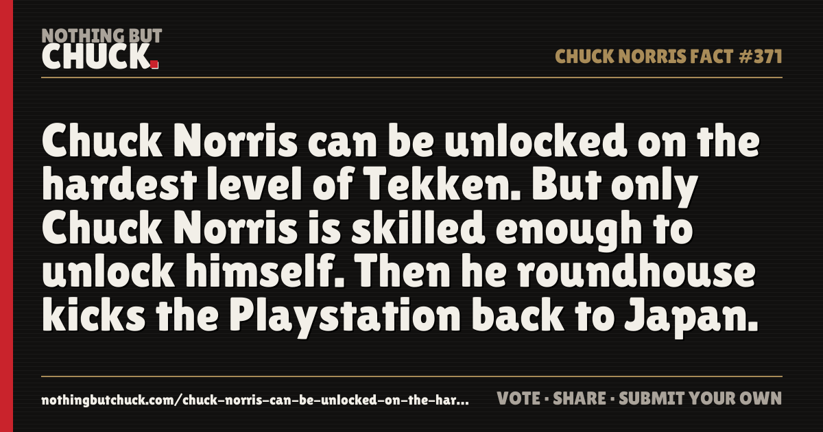 Share card: Chuck Norris can be unlocked on the hardest level of Tekken. But only Chuck Norris is skilled enough to unlock himself. Then he roundhouse kicks the Playstation back to Japan.