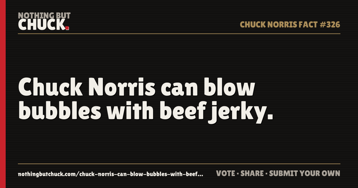 Share card: Chuck Norris can blow bubbles with beef jerky.