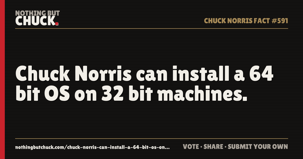 Share card: Chuck Norris can install a 64 bit OS on 32 bit machines.