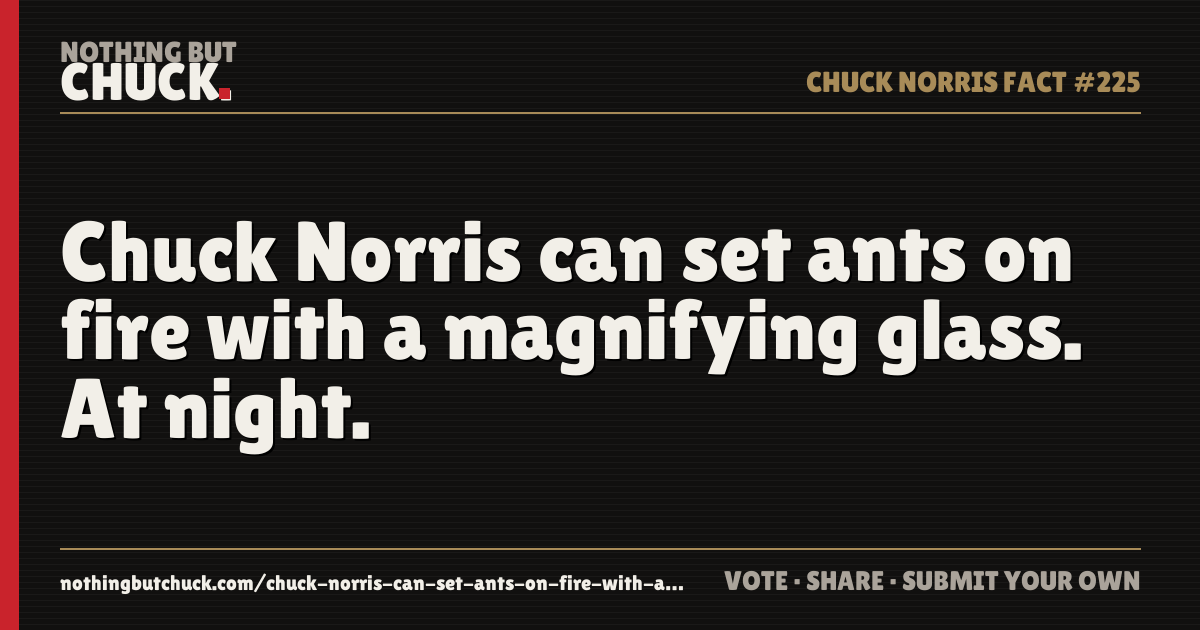 Share card: Chuck Norris can set ants on fire with a magnifying glass. At night.