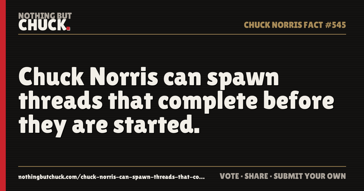 Share card: Chuck Norris can spawn threads that complete before they are started.