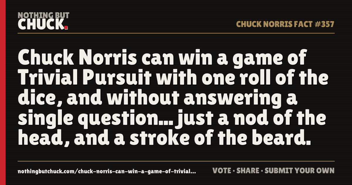 Share card: Chuck Norris can win a game of Trivial Pursuit with one roll of the dice, and without answering a single question... just a nod of the head, and a stroke of the beard.