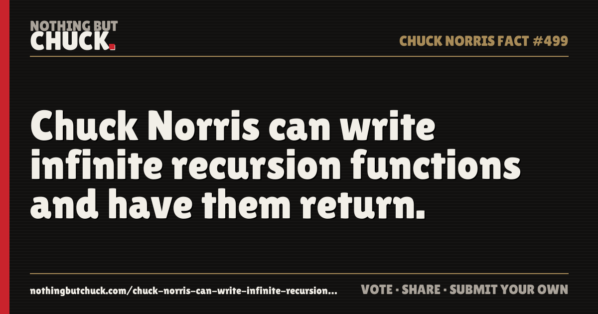 Share card: Chuck Norris can write infinite recursion functions and have them return.