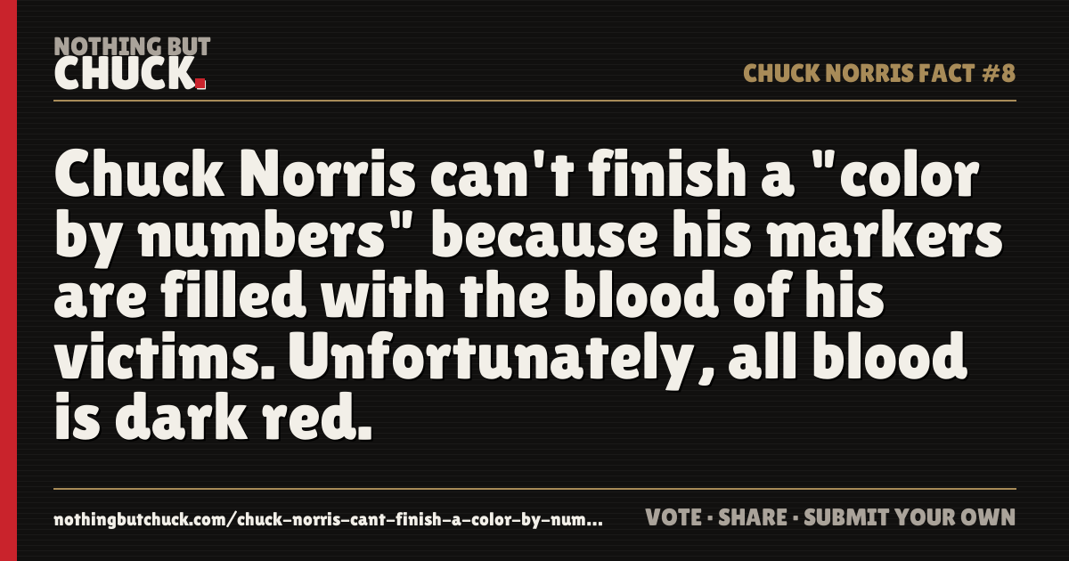 Share card: Chuck Norris can't finish a "color by numbers" because his markers are filled with the blood of his victims. Unfortunately, all blood is dark red.