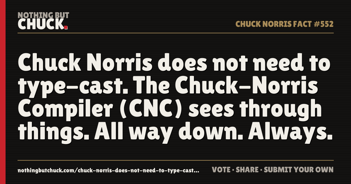Share card: Chuck Norris does not need to type-cast. The Chuck-Norris Compiler (CNC) sees through things. All way down. Always.