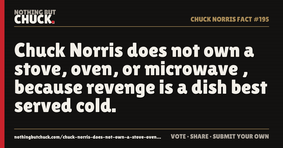 Share card: Chuck Norris does not own a stove, oven, or microwave , because revenge is a dish best served cold.