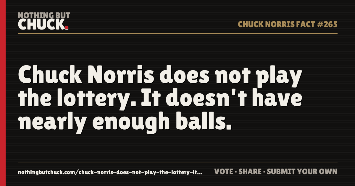 Share card: Chuck Norris does not play the lottery. It doesn't have nearly enough balls.