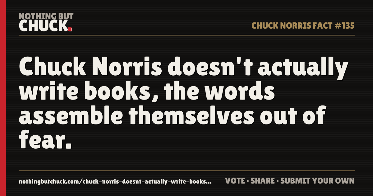 Share card: Chuck Norris doesn't actually write books, the words assemble themselves out of fear.