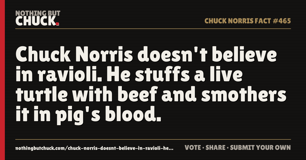 Share card: Chuck Norris doesn't believe in ravioli. He stuffs a live turtle with beef and smothers it in pig's blood.