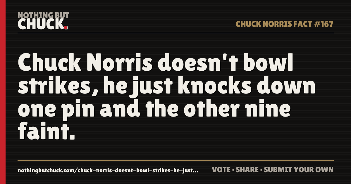 Share card: Chuck Norris doesn't bowl strikes, he just knocks down one pin and the other nine faint.