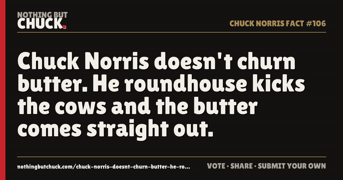 Share card: Chuck Norris doesn't churn butter. He roundhouse kicks the cows and the butter comes straight out.