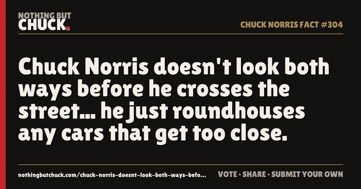 Share card: Chuck Norris doesn't look both ways before he crosses the street... he just roundhouses any cars that get too close.