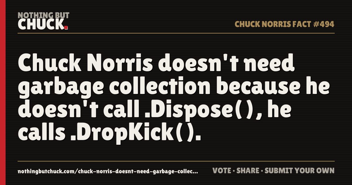 Share card: Chuck Norris doesn't need garbage collection because he doesn't call .Dispose(), he calls .DropKick().