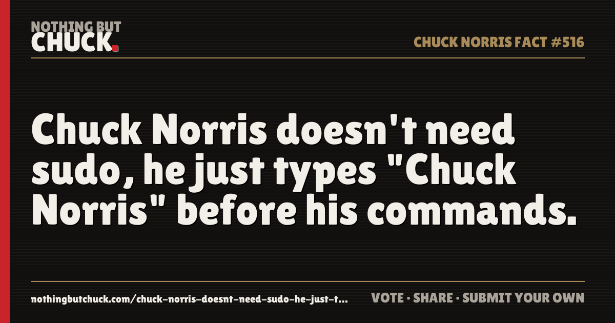 Share card: Chuck Norris doesn't need sudo, he just types "Chuck Norris" before his commands.