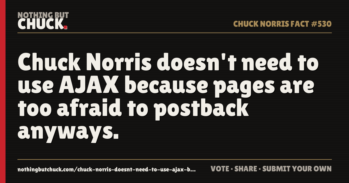 Share card: Chuck Norris doesn't need to use AJAX because pages are too afraid to postback anyways.