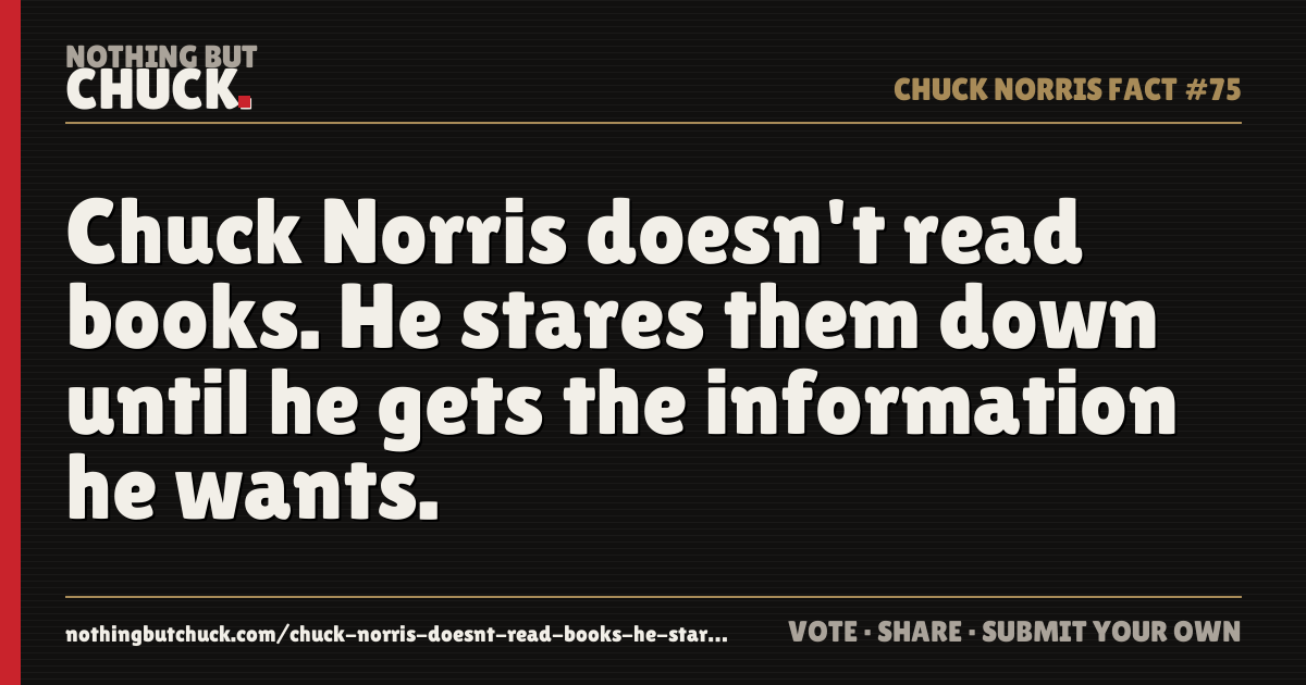Share card: Chuck Norris doesn't read books. He stares them down until he gets the information he wants.