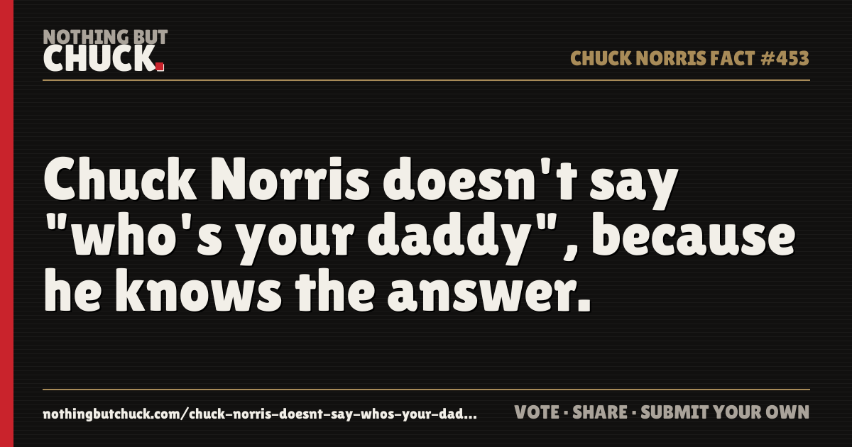 Share card: Chuck Norris doesn't say "who's your daddy", because he knows the answer.