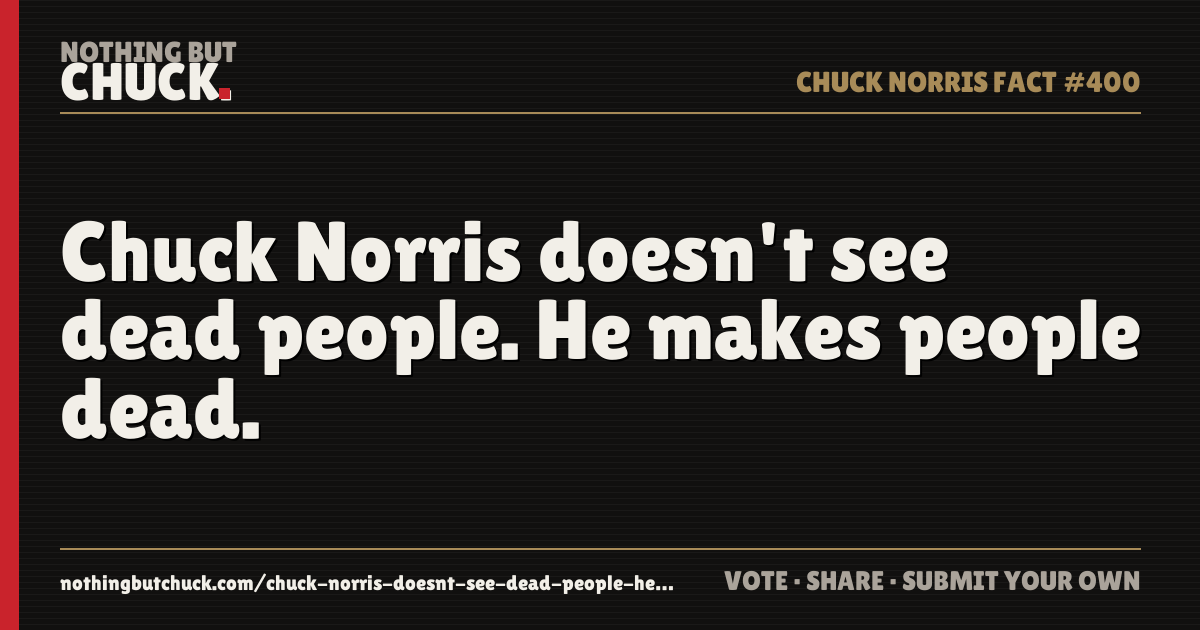 Share card: Chuck Norris doesn't see dead people. He makes people dead.