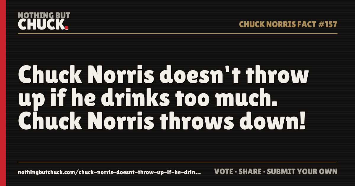 Share card: Chuck Norris doesn't throw up if he drinks too much. Chuck Norris throws down!