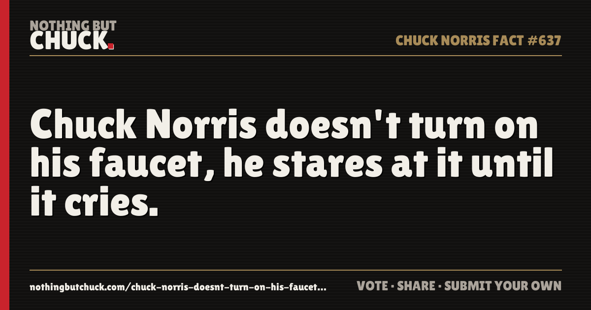 Share card: Chuck Norris doesn't turn on his faucet, he stares at it until it cries.