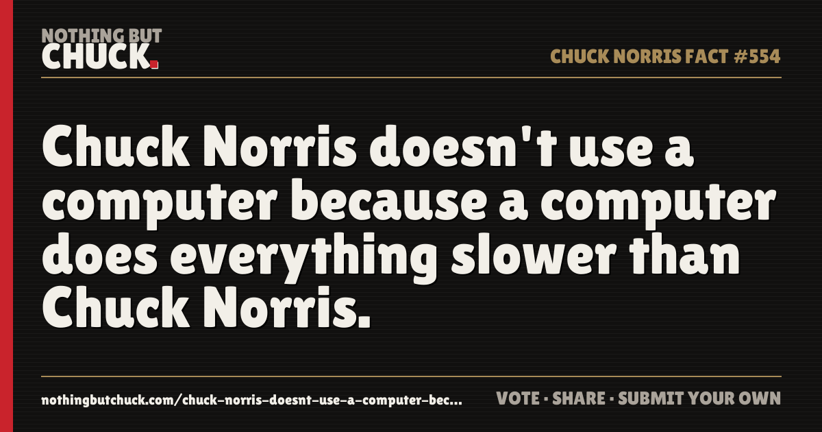 Share card: Chuck Norris doesn't use a computer because a computer does everything slower than Chuck Norris.