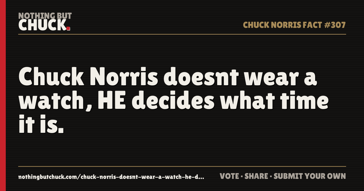 Share card: Chuck Norris doesnt wear a watch, HE decides what time it is.