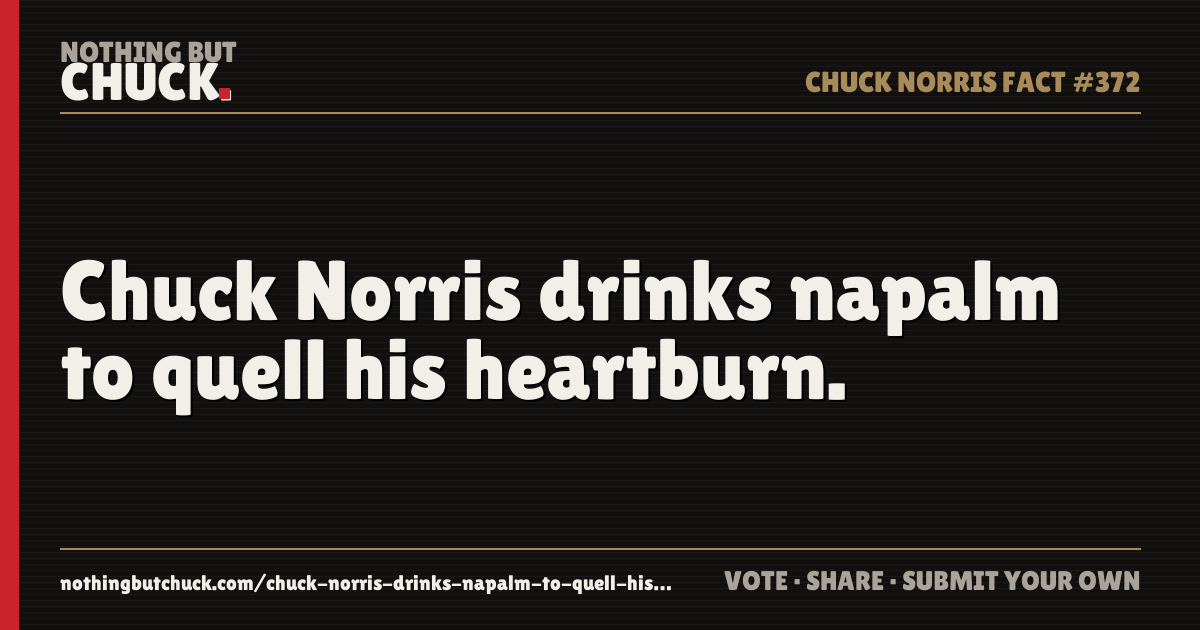 Share card: Chuck Norris drinks napalm to quell his heartburn.