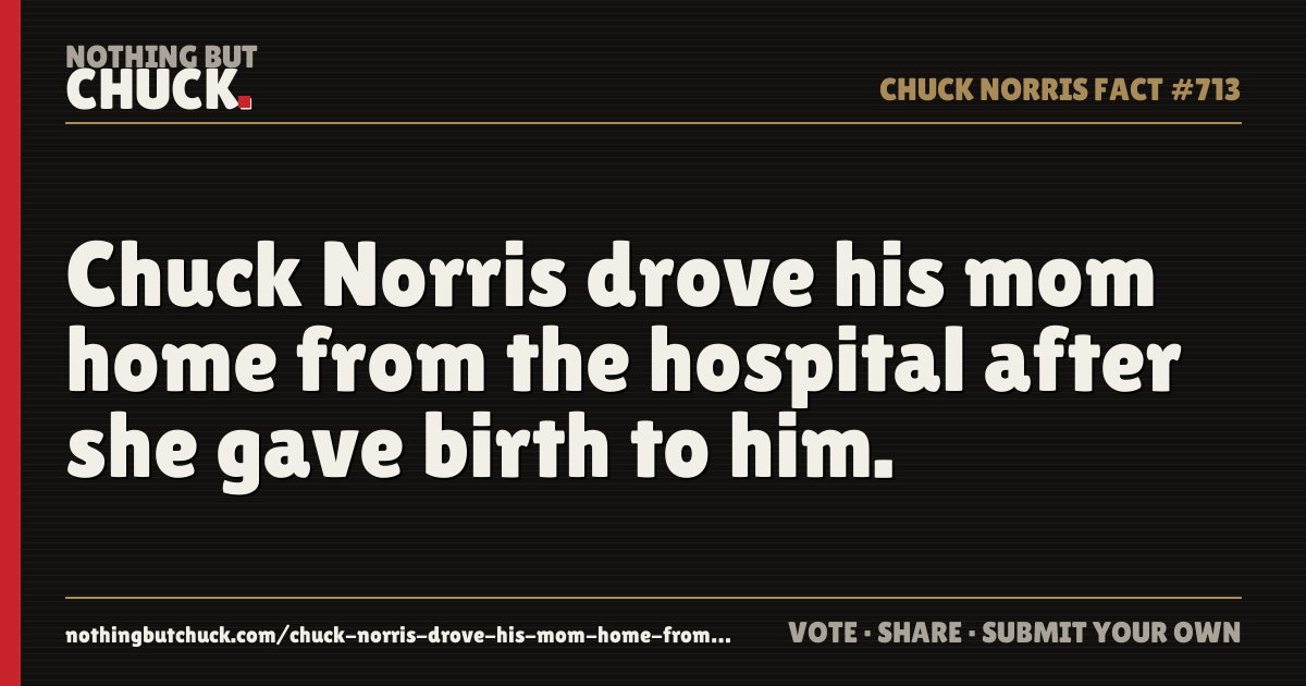 Share card: Chuck Norris drove his mom home from the hospital after she gave birth to him.