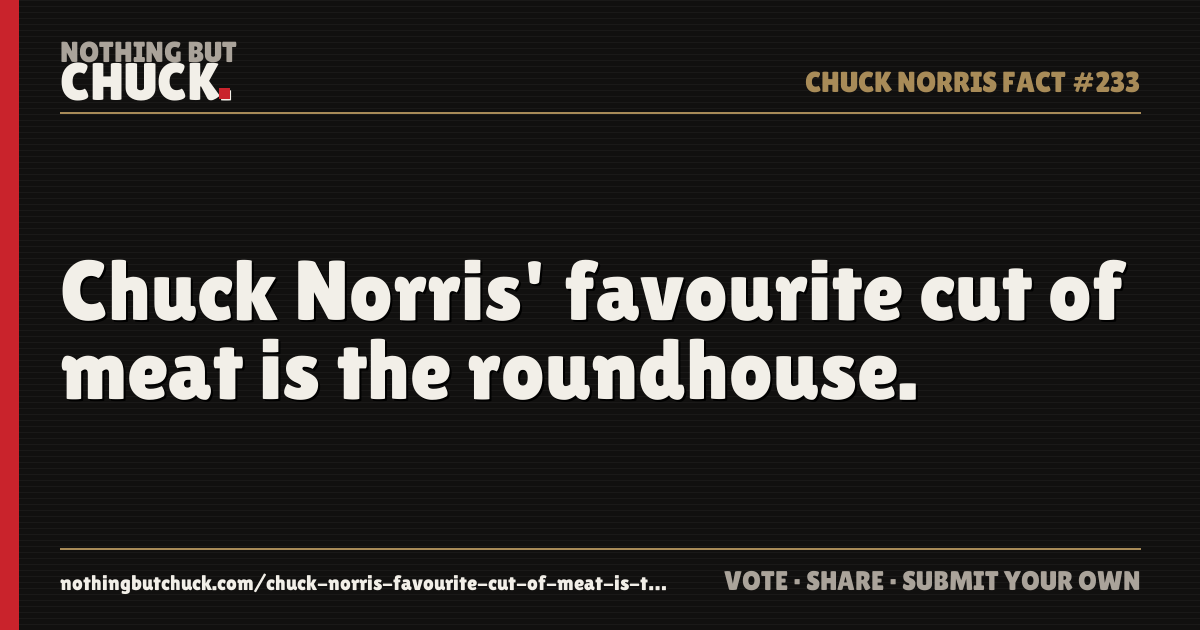 Share card: Chuck Norris' favourite cut of meat is the roundhouse.