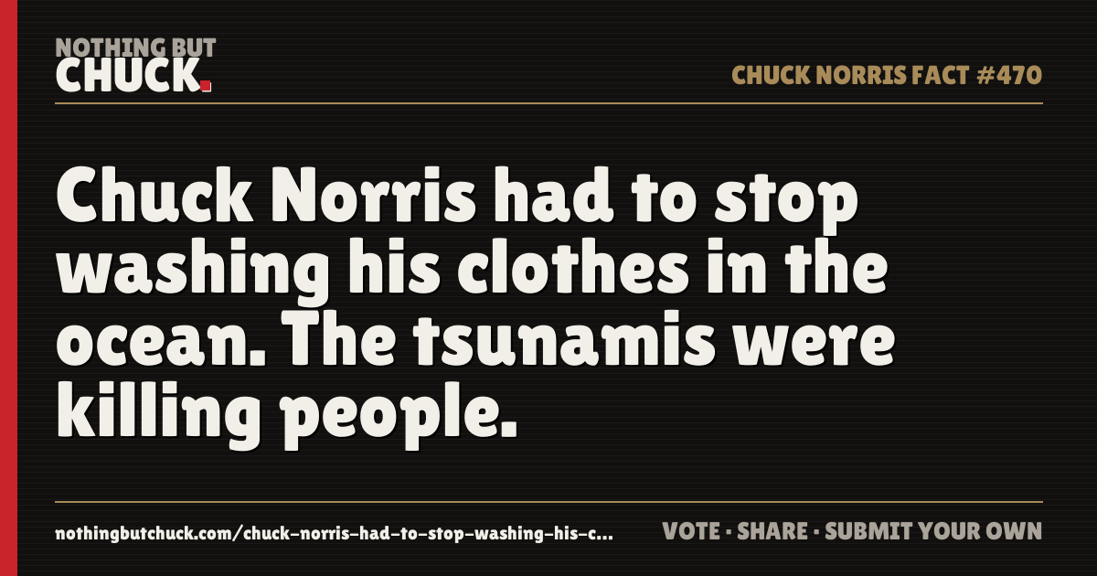 Share card: Chuck Norris had to stop washing his clothes in the ocean. The tsunamis were killing people.