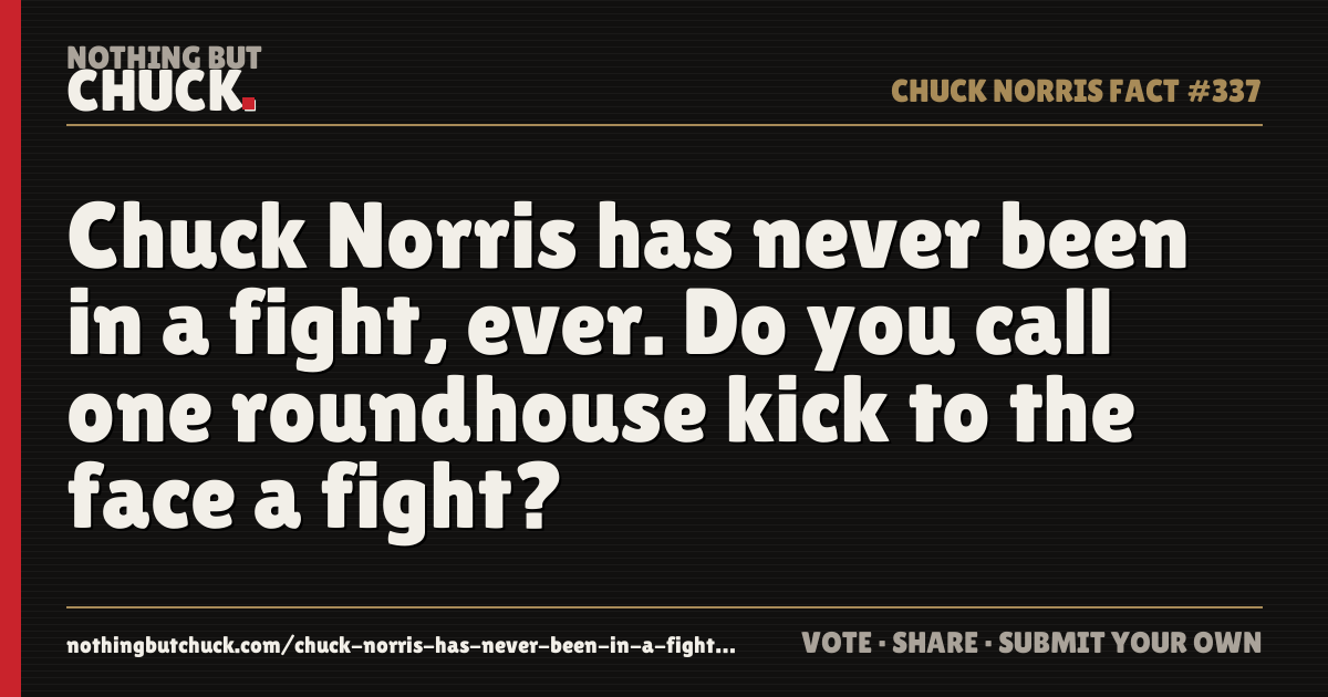 Share card: Chuck Norris has never been in a fight, ever. Do you call one roundhouse kick to the face a fight?