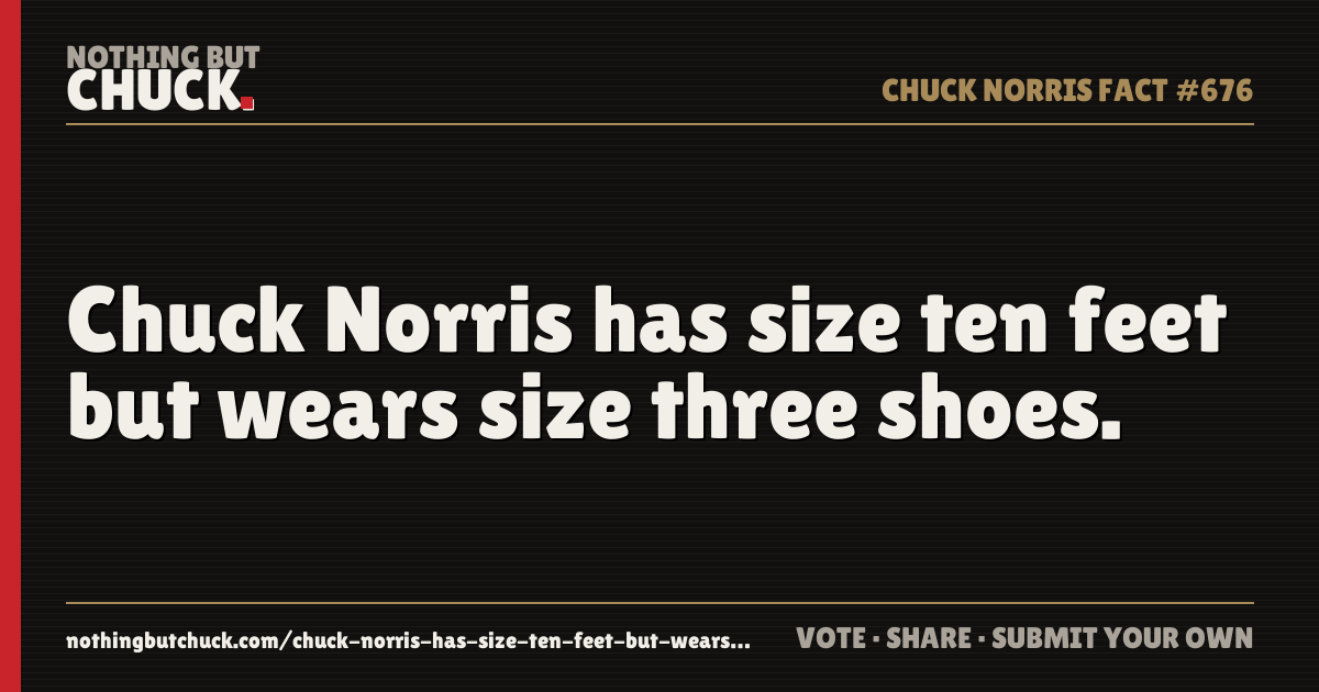 Share card: Chuck Norris has size ten feet but wears size three shoes.