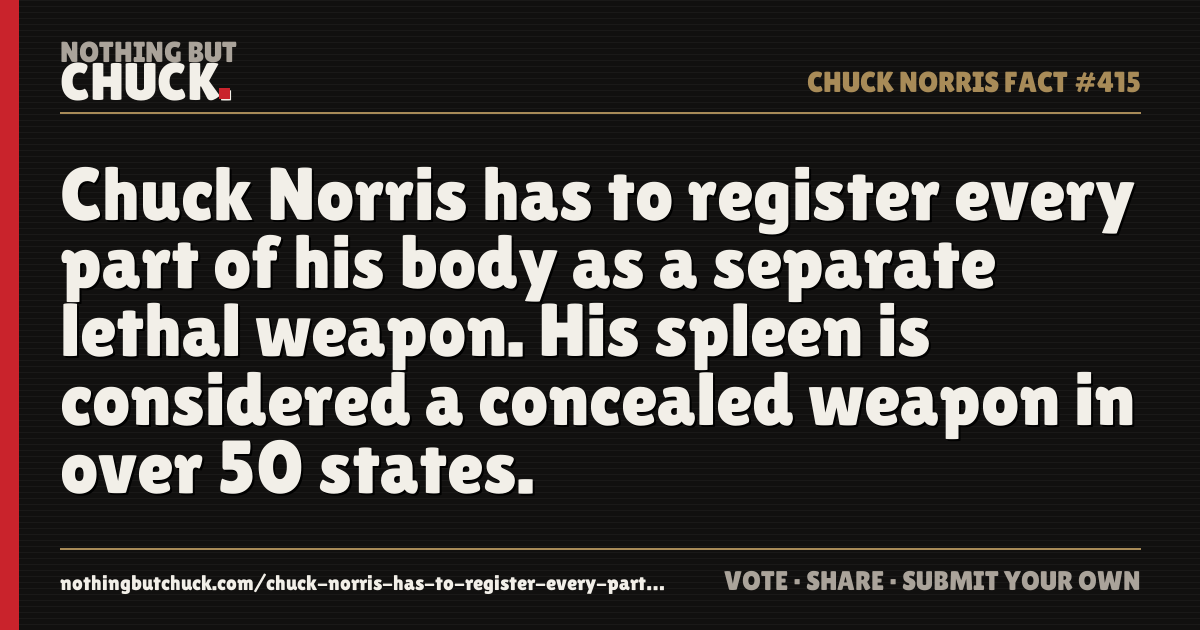 Share card: Chuck Norris has to register every part of his body as a separate lethal weapon. His spleen is considered a concealed weapon in over 50 states.