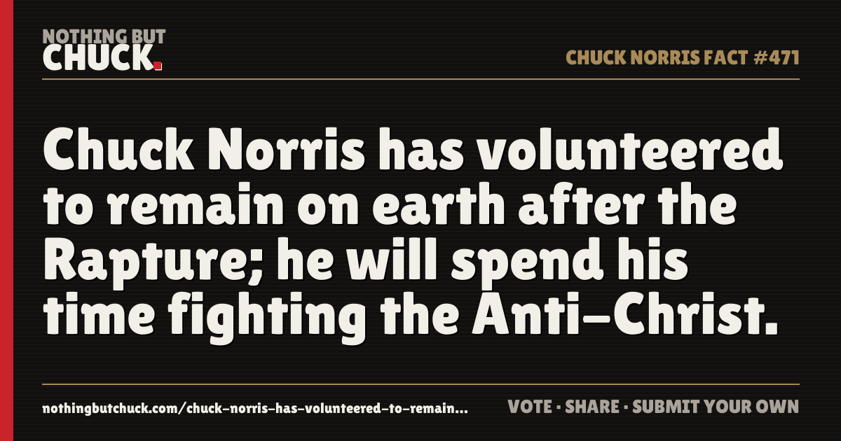 Share card: Chuck Norris has volunteered to remain on earth after the Rapture; he will spend his time fighting the Anti-Christ.