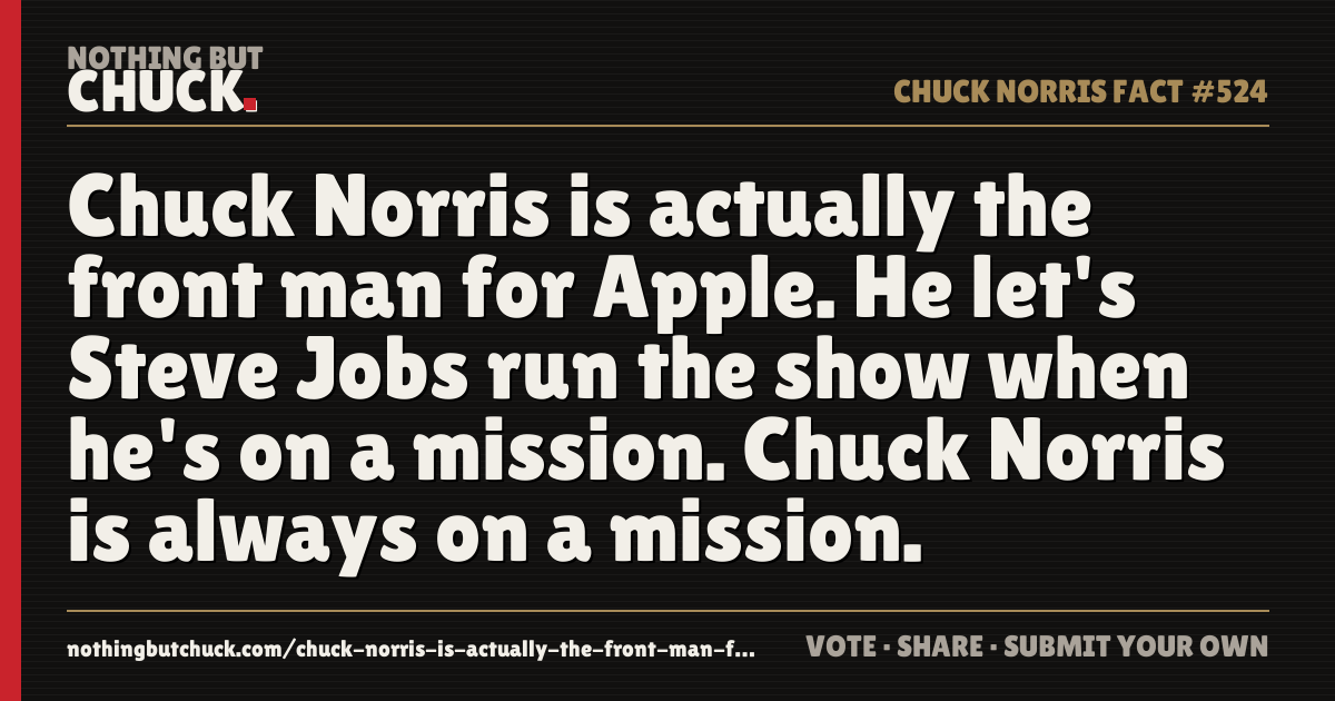Share card: Chuck Norris is actually the front man for Apple. He let's Steve Jobs run the show when he's on a mission. Chuck Norris is always on a mission.