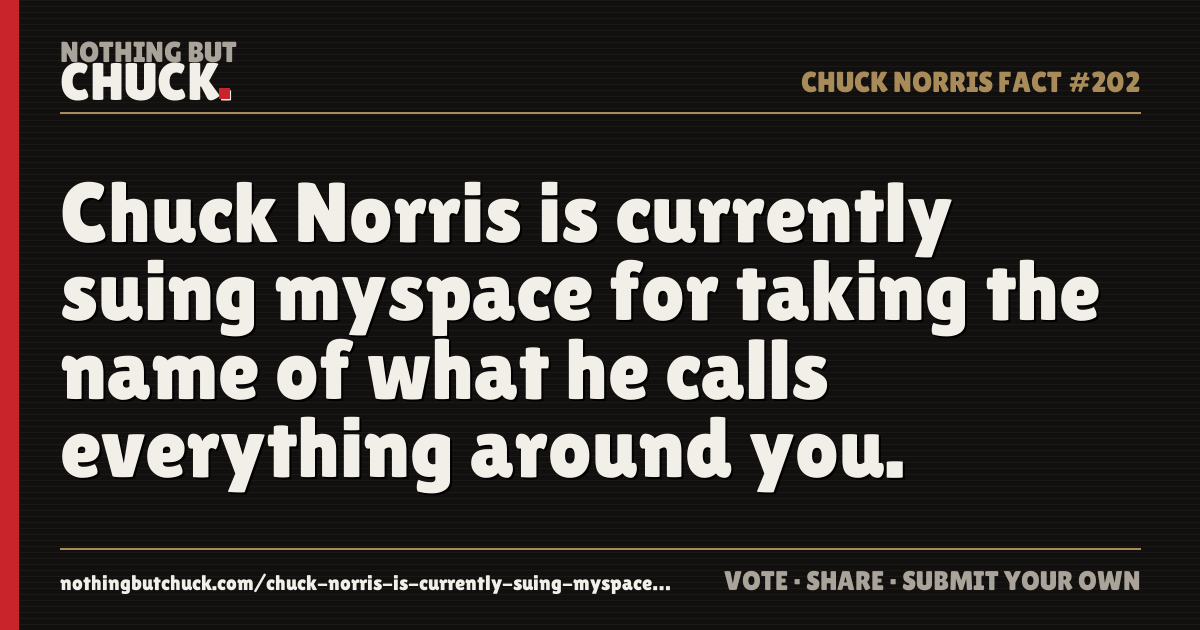 Share card: Chuck Norris is currently suing myspace for taking the name of what he calls everything around you.