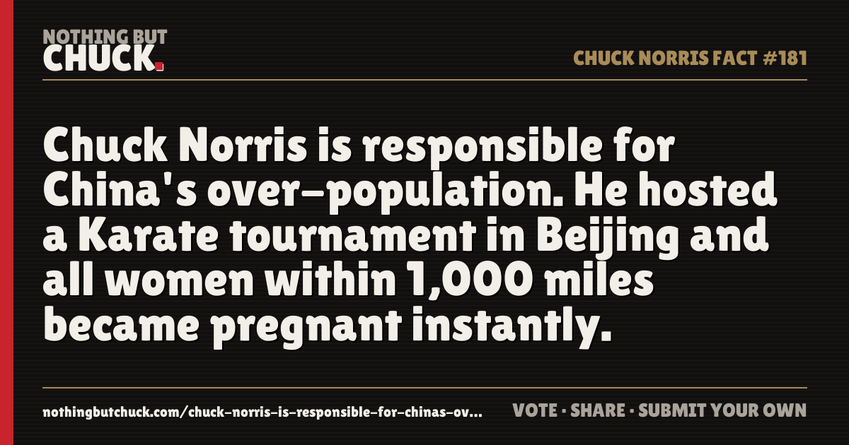 Share card: Chuck Norris is responsible for China's over-population. He hosted a Karate tournament in Beijing and all women within 1,000 miles became pregnant instantly.
