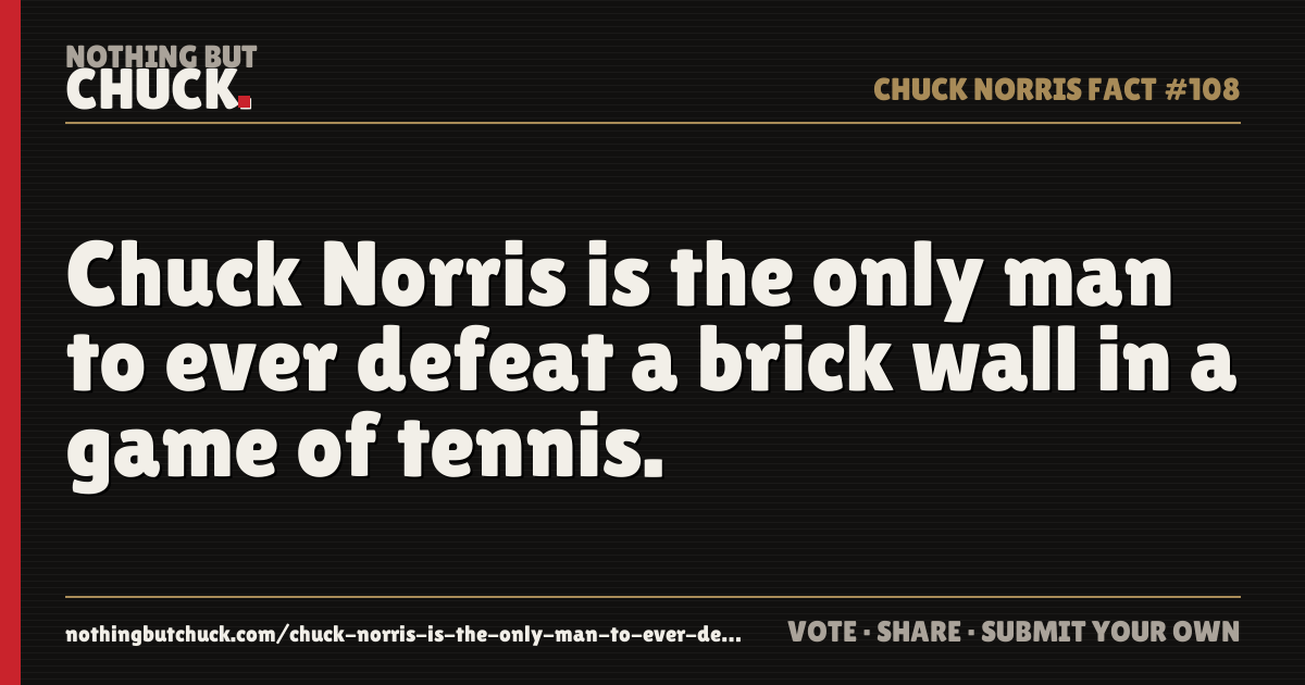 Share card: Chuck Norris is the only man to ever defeat a brick wall in a game of tennis.
