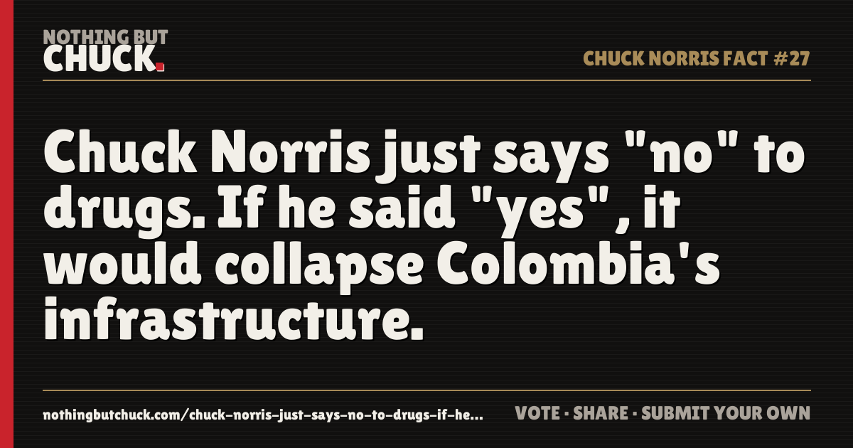 Share card: Chuck Norris just says "no" to drugs. If he said "yes", it would collapse Colombia's infrastructure.